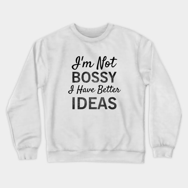 I'm Not Bossy I Have Better Ideas T-shirt Crewneck Sweatshirt by krezan